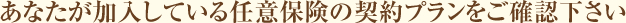 あなたが加入している任意保険の契約プランをご確認下さい。