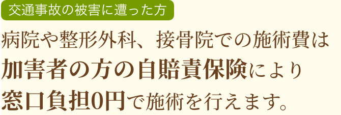 病院や整形外科、接骨院での施術費は加害者の方の自賠責保険により窓口負担0円で施術を行えます。